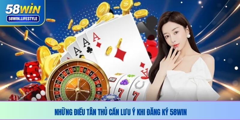 Những điều tân thủ cần lưu ý khi đăng ký 58WIN