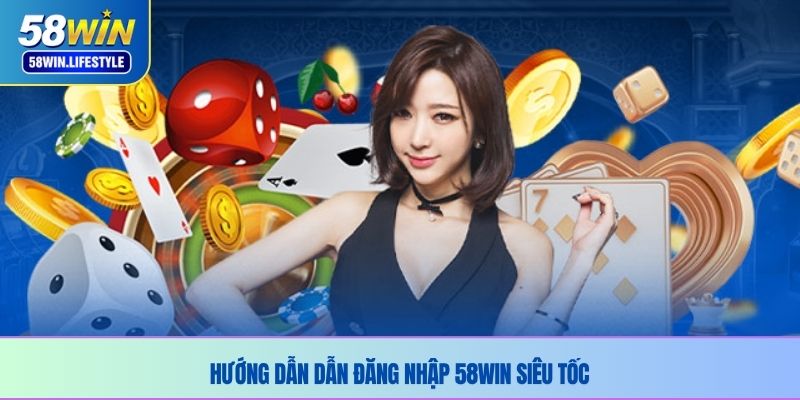 Hướng dẫn dẫn đăng nhập 58WIN siêu tốc 