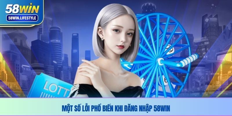 Một số lỗi phổ biến khi đăng nhập 58WIN 
