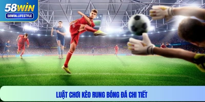 Luật chơi kèo rung bóng đá chi tiết 