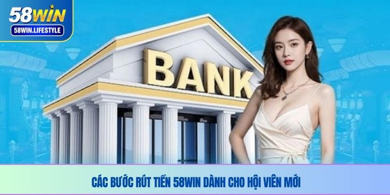Các bước rút tiền 58WIN dành cho hội viên mới