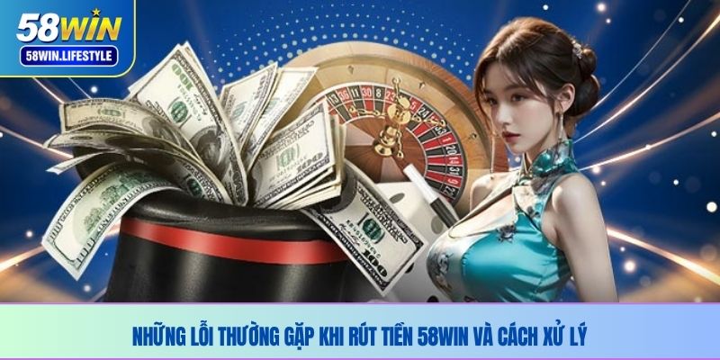 Những lỗi thường gặp khi rút tiền 58WIN và cách xử lý 